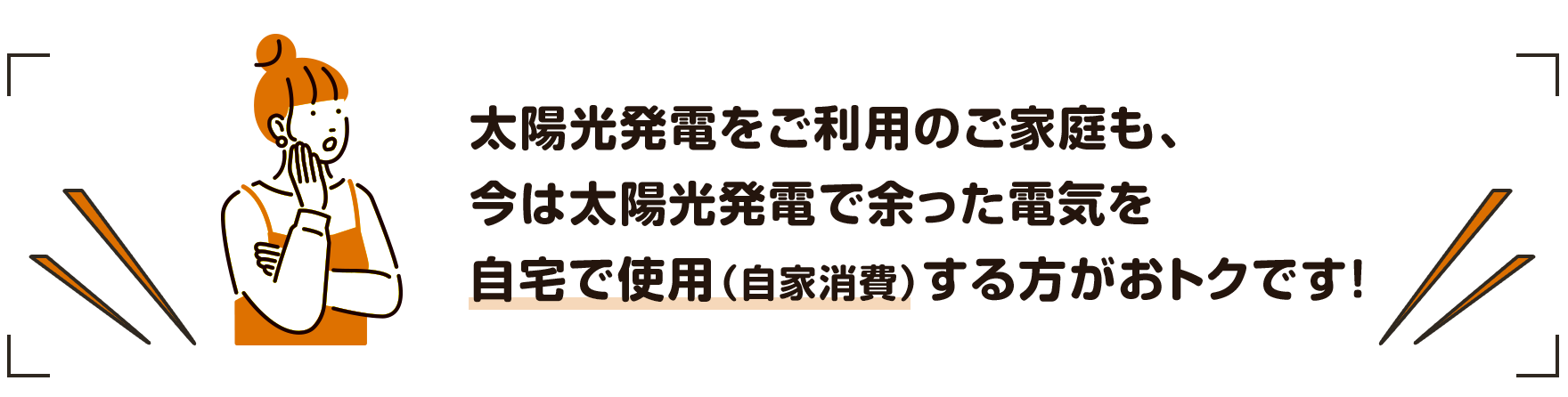 太陽光発電をご利用のご家庭も、今は太陽光発電で余った電気を自宅で使用（自家消費）する方がおトクです!